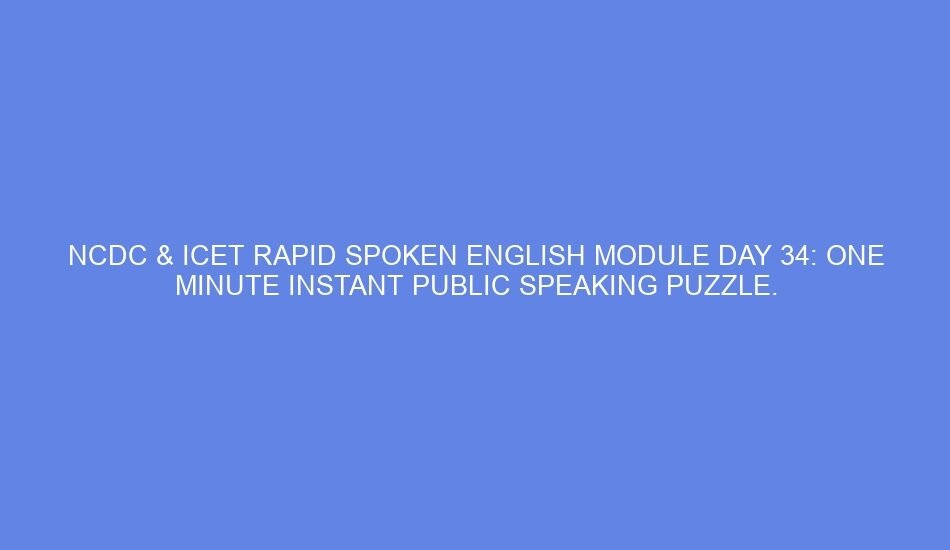 Ncdc & icet rapid spoken english module day 34: one minute instant public speaking puzzle.