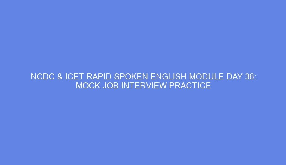 Ncdc & icet rapid spoken english module day 36: mock job interview practice