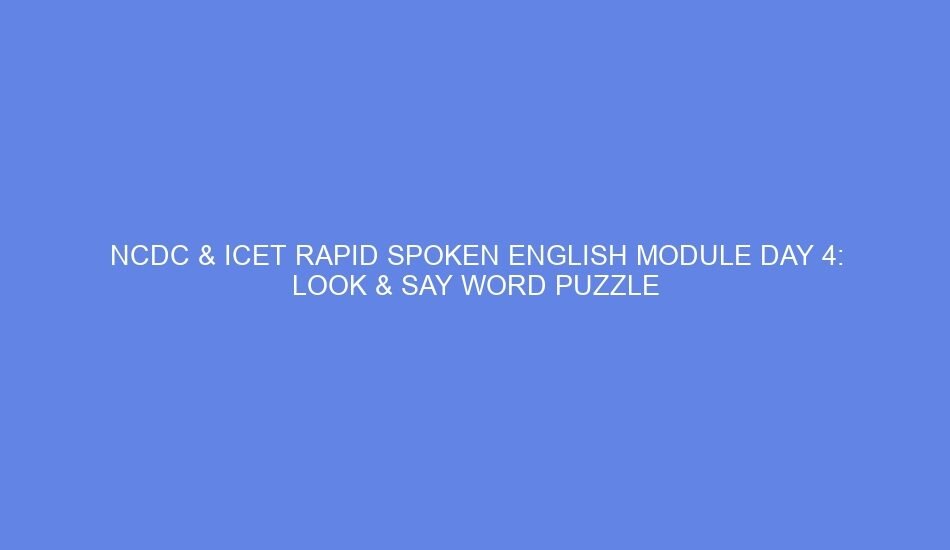 Ncdc & icet rapid spoken english module day 4: look & say word puzzle