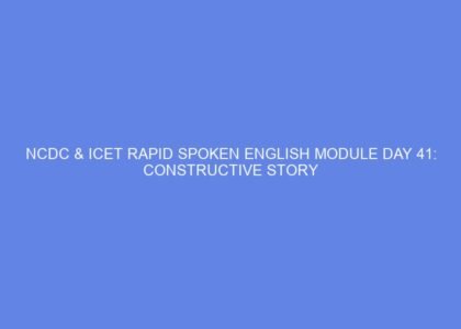 Ncdc & icet rapid spoken english module day 41: constructive story