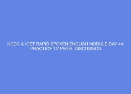 Ncdc & icet rapid spoken english module day 44: practice tv panel discussion