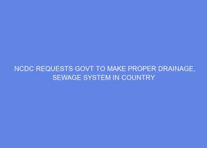 Ncdc requests govt to make proper drainage, sewage system in country