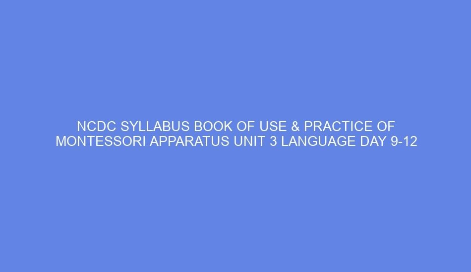 Ncdc syllabus book of use & practice of montessori apparatus unit 3 language day 9 12