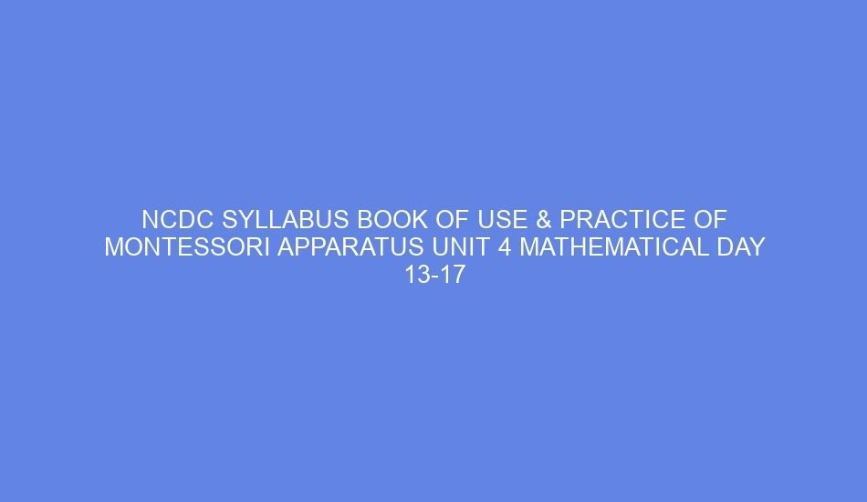 Ncdc syllabus book of use & practice of montessori apparatus unit 4 mathematical day 13 17