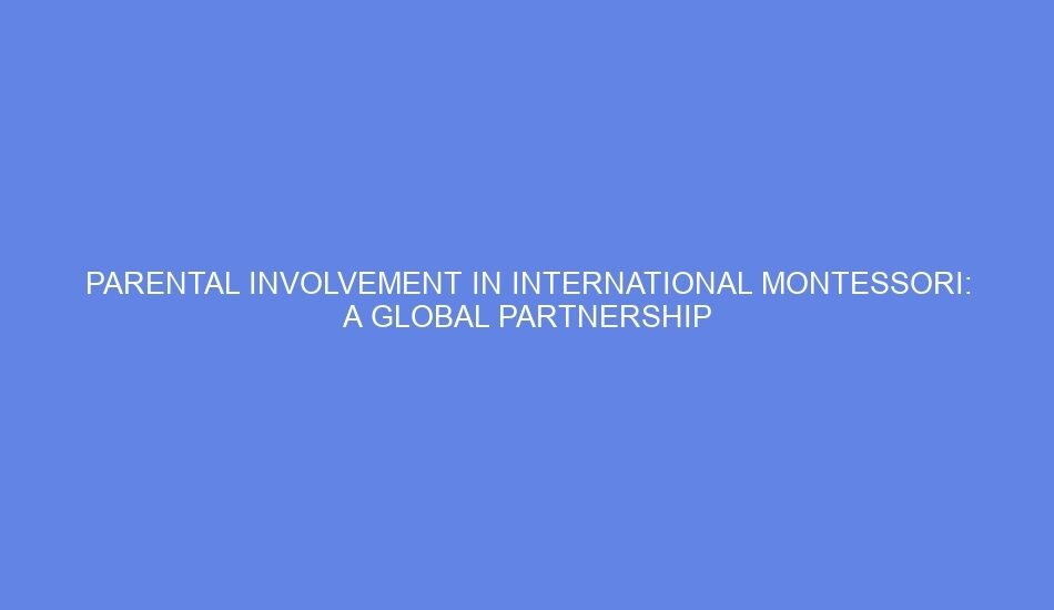 Parental involvement in international montessori: a global partnership