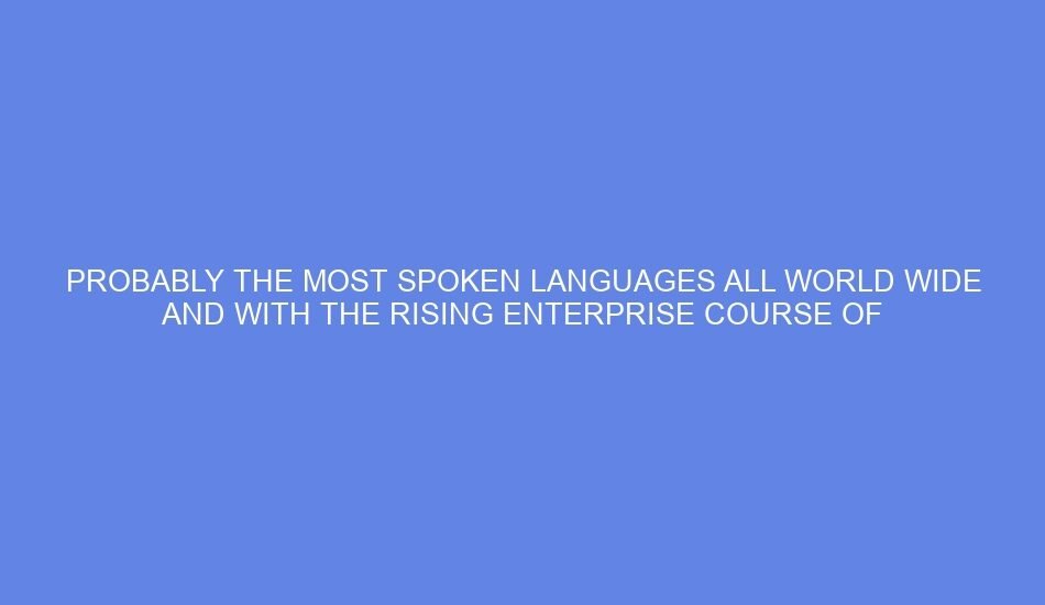 Probably the most spoken languages all world wide and with the rising enterprise course of outsourcing