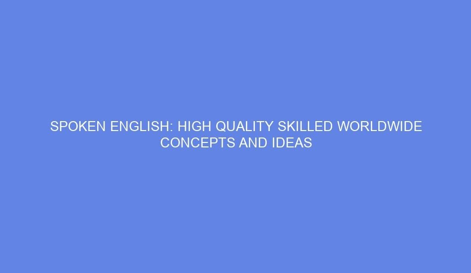 Spoken english: high quality skilled worldwide concepts and ideas