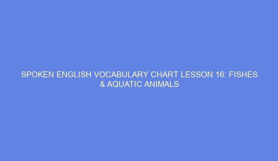 Spoken english vocabulary chart lesson 16: fishes & aquatic animals
