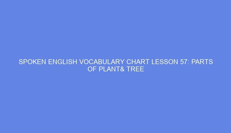 Spoken english vocabulary chart lesson 57: parts of plant& tree