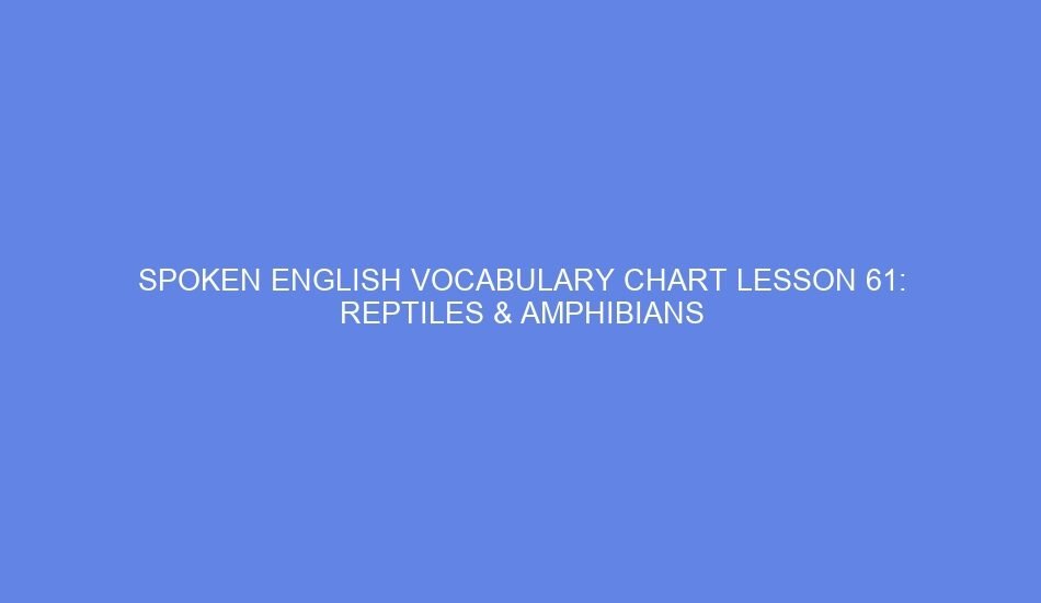 Spoken english vocabulary chart lesson 61: reptiles & amphibians