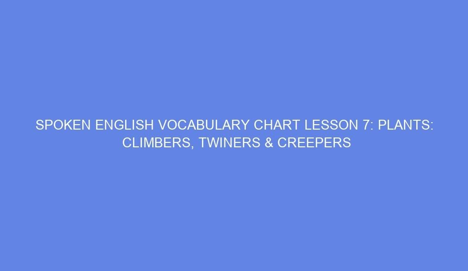 Spoken english vocabulary chart lesson 7: plants: climbers, twiners & creepers
