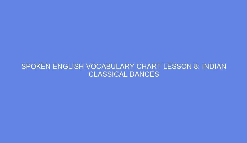 Spoken english vocabulary chart lesson 8: indian classical dances