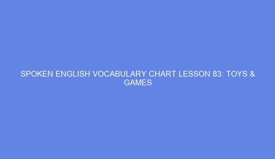 Spoken english vocabulary chart lesson 83: toys & games