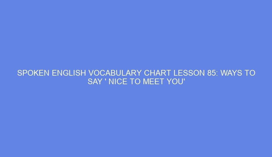 Spoken english vocabulary chart lesson 85: ways to say ' nice to meet you'