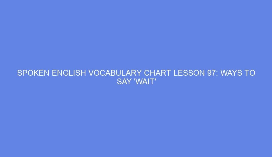 Spoken english vocabulary chart lesson 97: ways to say 'wait'