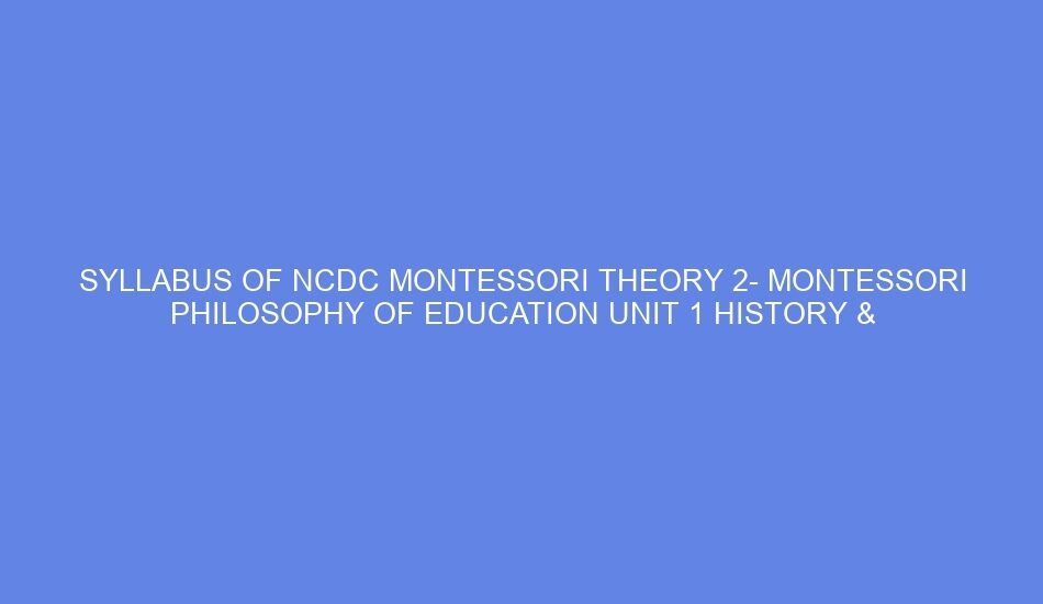 Syllabus of ncdc montessori theory 2 montessori philosophy of education unit 1 history & importance of montessori education: day 1 2