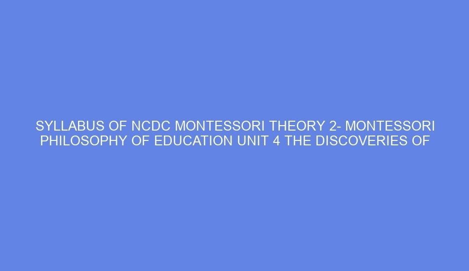 Syllabus of ncdc montessori theory 2 montessori philosophy of education unit 4 the discoveries of dr. maria: day 7 8