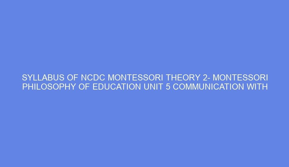 Syllabus of ncdc montessori theory 2 montessori philosophy of education unit 5 communication with children: day 9 11