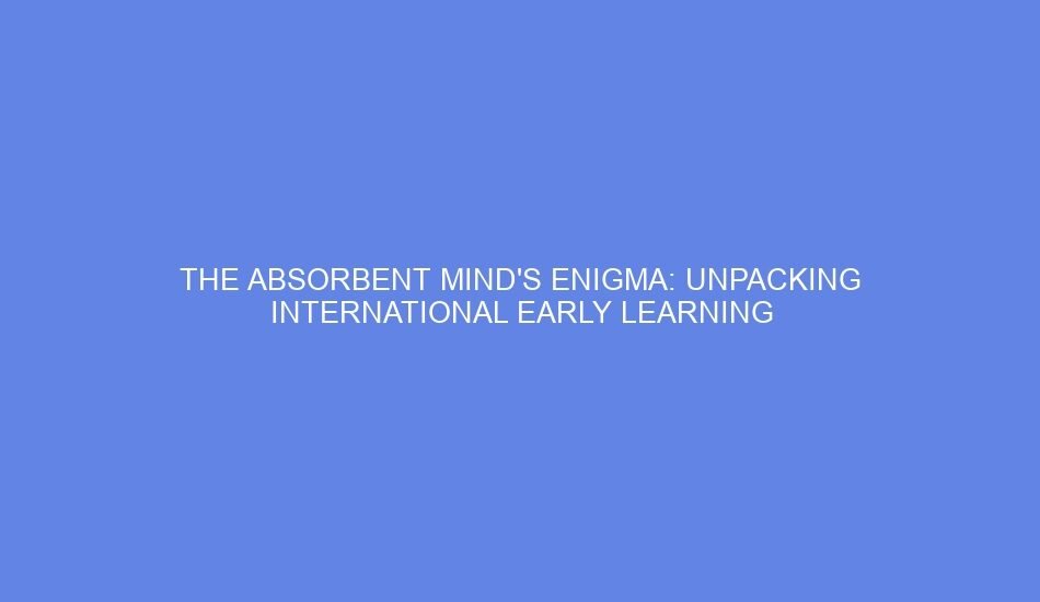 The absorbent mind's enigma: unpacking international early learning
