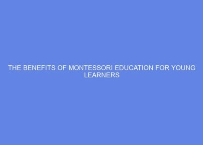 The benefits of montessori education for young learners