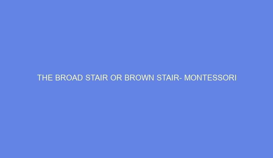The broad stair or brown stair montessori