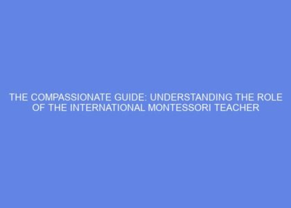 The compassionate guide: understanding the role of the international montessori teacher