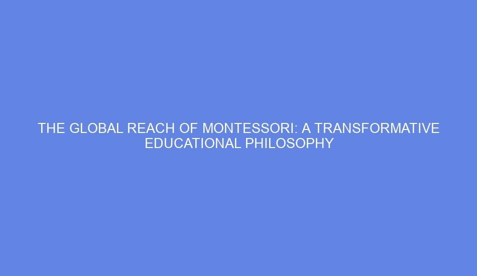 The global reach of montessori: a transformative educational philosophy