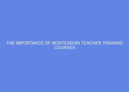 The importance of montessori teacher training courses