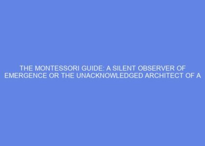 The montessori guide: a silent observer of emergence or the unacknowledged architect of a pre ordained path?
