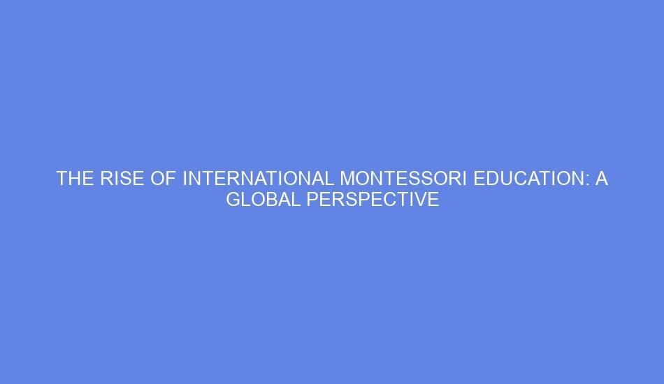 The rise of international montessori education: a global perspective
