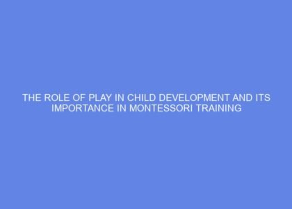 The role of play in child development and its importance in montessori training