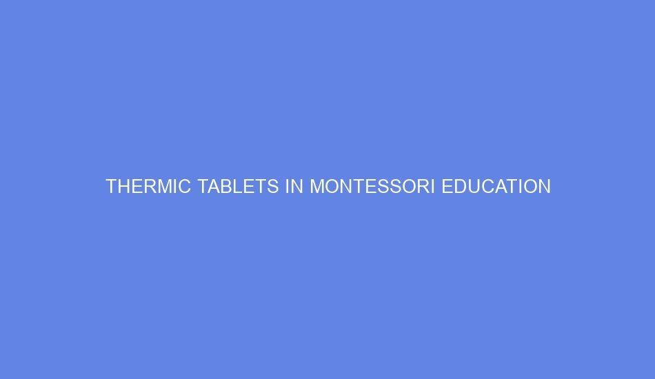 Thermic tablets in montessori education