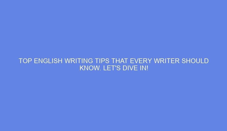 Top english writing tips that every writer should know. let's dive in!