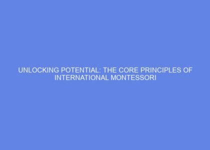 Unlocking potential: the core principles of international montessori