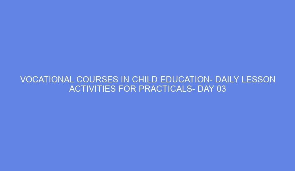 Vocational courses in child education daily lesson activities for practicals day 03