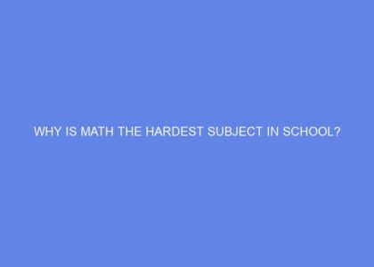Why is math the hardest subject in school?