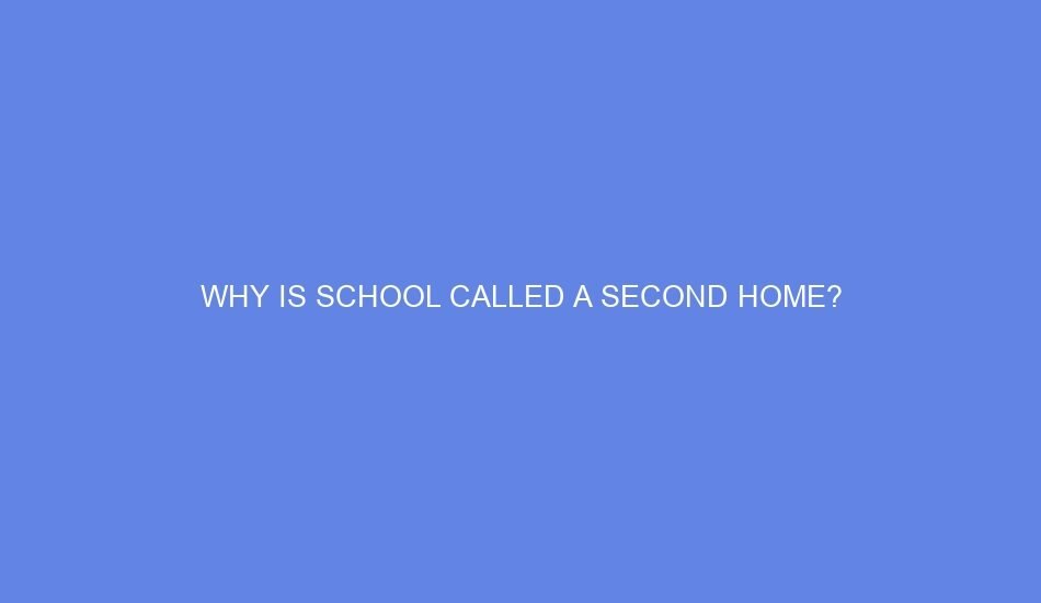 Why is school called a second home?