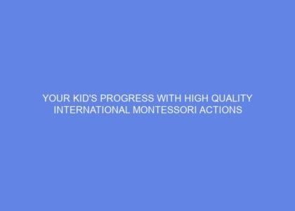 Your kid's progress with high quality international montessori actions